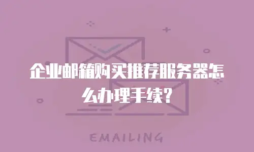 企业邮箱购买推荐服务器怎么办理手续？