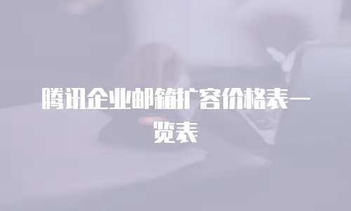腾讯企业邮箱扩容价格表一览表