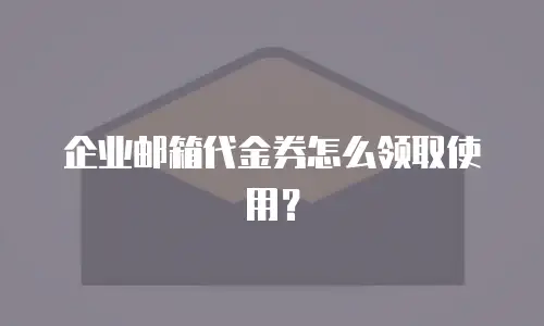 企业邮箱代金券怎么领取使用?