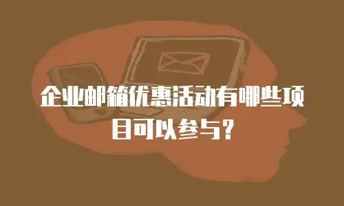 企业邮箱优惠活动有哪些项目可以参与？