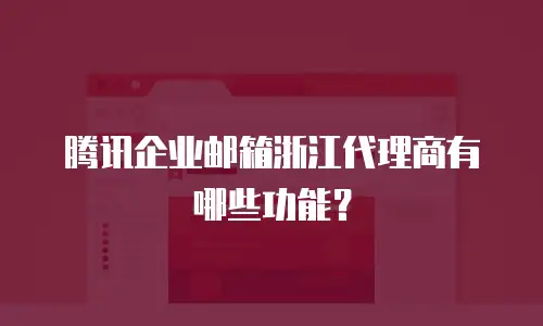 腾讯企业邮箱浙江代理商有哪些功能?