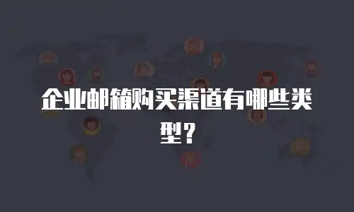 企业邮箱购买渠道有哪些类型？