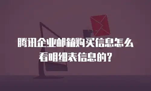 腾讯企业邮箱购买信息怎么看明细表信息的？