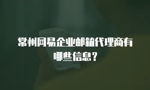 常州网易企业邮箱代理商有哪些信息？