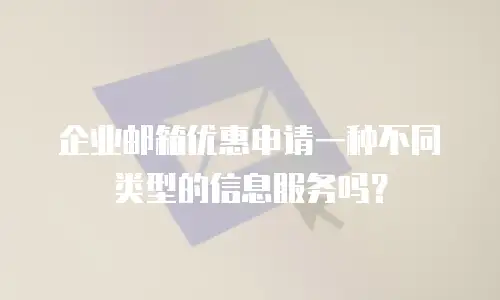 企业邮箱优惠申请一种不同类型的信息服务吗？