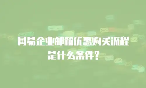 网易企业邮箱优惠购买流程是什么条件?
