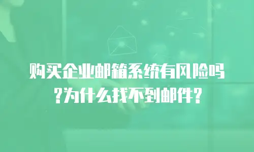 购买企业邮箱系统有风险吗?为什么找不到邮件?