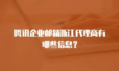 腾讯企业邮箱浙江代理商有哪些信息?