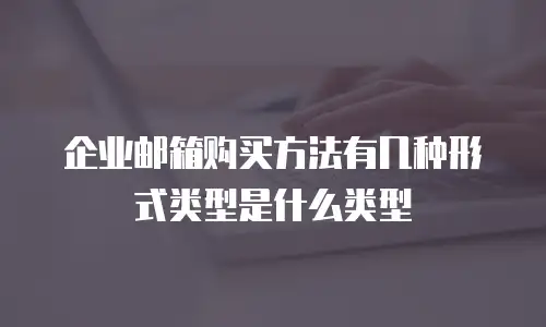 企业邮箱购买方法有几种形式类型是什么类型