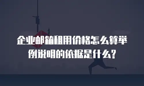 企业邮箱租用价格怎么算举例说明的依据是什么?