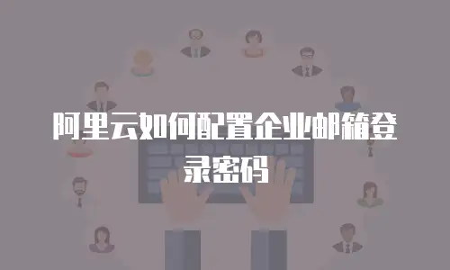 阿里云如何配置企业邮箱登录密码