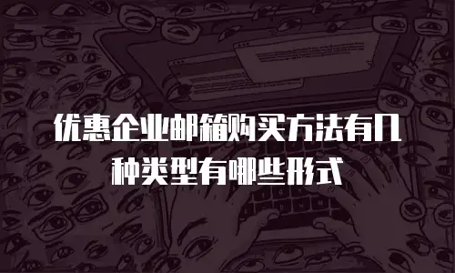 优惠企业邮箱购买方法有几种类型有哪些形式
