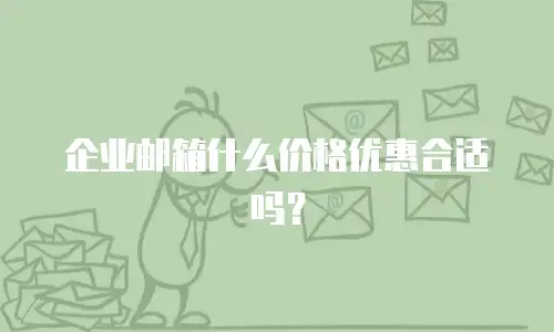 企业邮箱什么价格优惠合适吗？