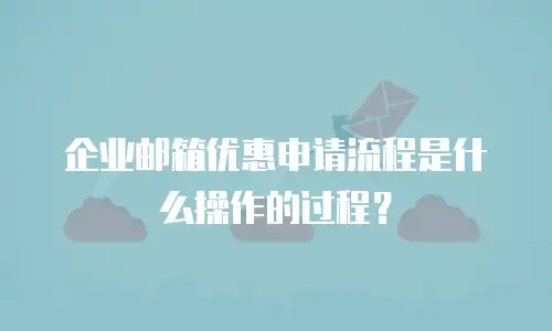 企业邮箱优惠申请流程是什么操作的过程？