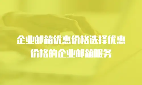 企业邮箱优惠价格选择优惠价格的企业邮箱服务