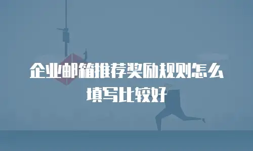 企业邮箱推荐奖励规则怎么填写比较好