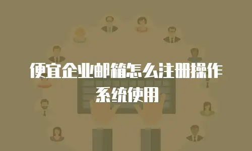 便宜企业邮箱怎么注册操作系统使用