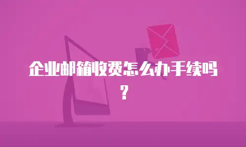 企业邮箱收费怎么办手续吗？
