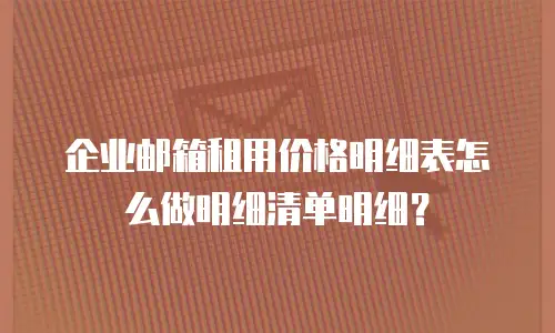 企业邮箱租用价格明细表怎么做明细清单明细？