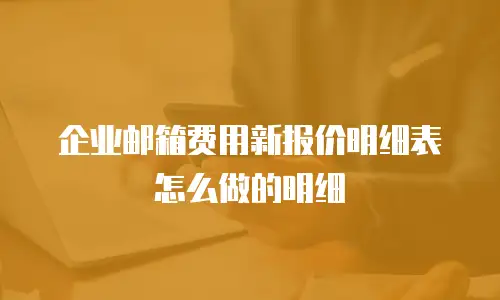 企业邮箱费用新报价明细表怎么做的明细