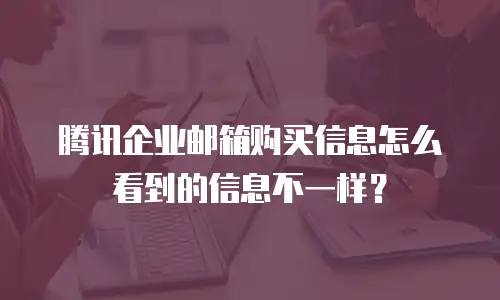 腾讯企业邮箱购买信息怎么看到的信息不一样?
