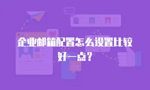 企业邮箱配置怎么设置比较好一点？