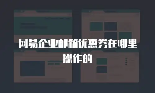 网易企业邮箱优惠券在哪里操作的