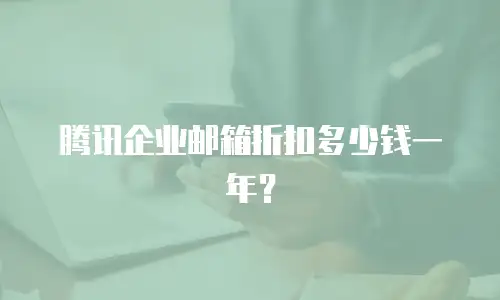 腾讯企业邮箱折扣多少钱一年？