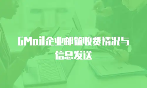 GMail企业邮箱收费情况与信息发送