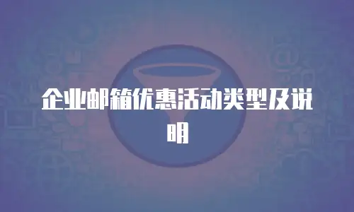 企业邮箱优惠活动类型及说明