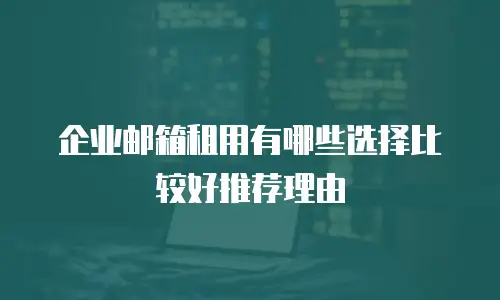 企业邮箱租用有哪些选择比较好推荐理由