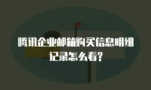腾讯企业邮箱购买信息明细记录怎么看?