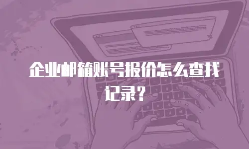 企业邮箱账号报价怎么查找记录？