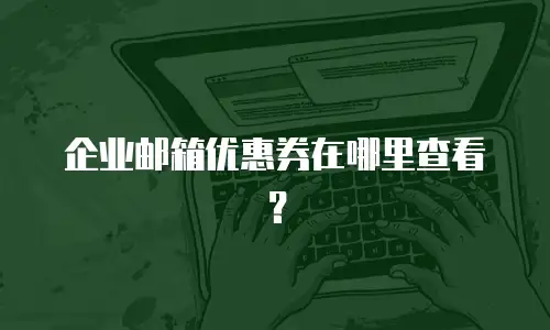 企业邮箱优惠券在哪里查看?