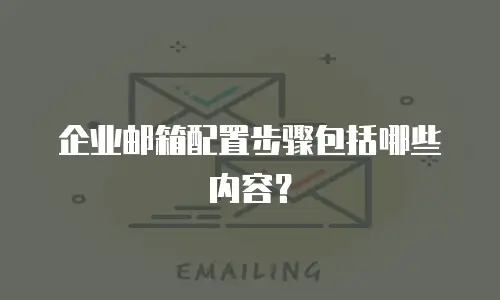 企业邮箱配置步骤包括哪些内容?