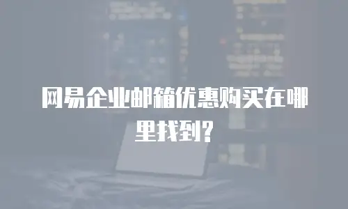 网易企业邮箱优惠购买在哪里找到?