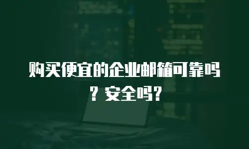 购买便宜的企业邮箱可靠吗?安全吗?