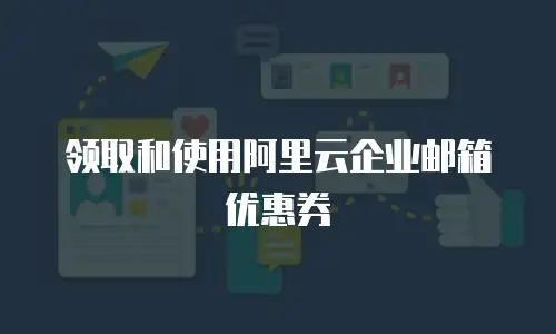 领取和使用阿里云企业邮箱优惠券