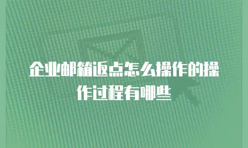 企业邮箱返点怎么操作的操作过程有哪些