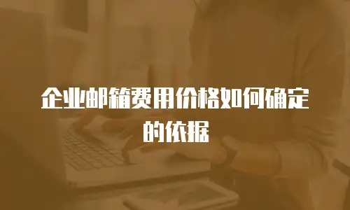 企业邮箱费用价格如何确定的依据
