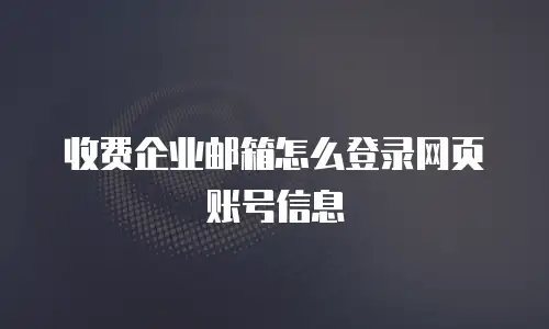 收费企业邮箱怎么登录网页账号信息