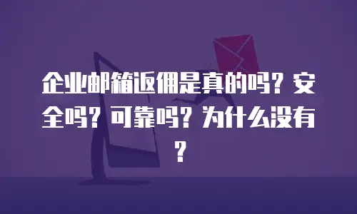 企业邮箱返佣是真的吗？安全吗？可靠吗？为什么没有？