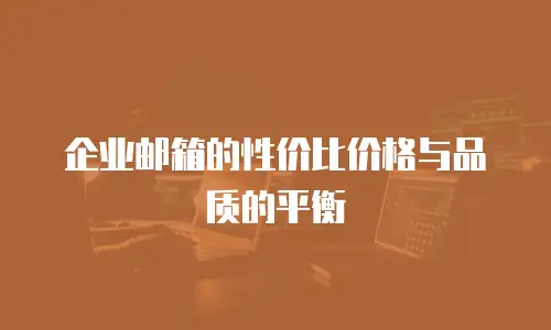 企业邮箱的性价比价格与品质的平衡