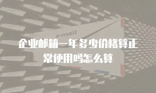 企业邮箱一年多少价格算正常使用吗怎么算