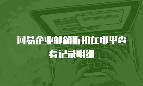 网易企业邮箱折扣在哪里查看记录明细