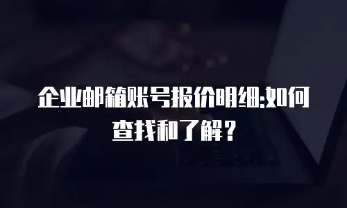 企业邮箱账号报价明细:如何查找和了解？