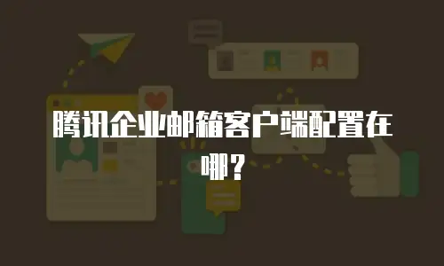 腾讯企业邮箱客户端配置在哪?