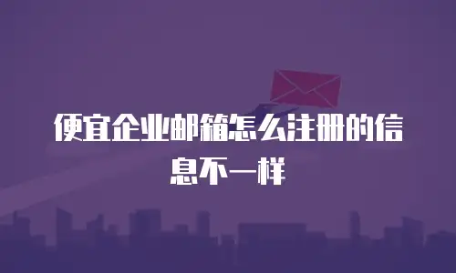 便宜企业邮箱怎么注册的信息不一样