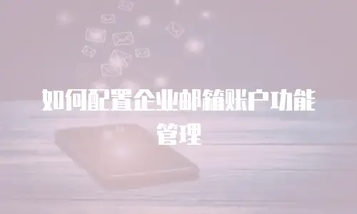 如何配置企业邮箱账户功能管理