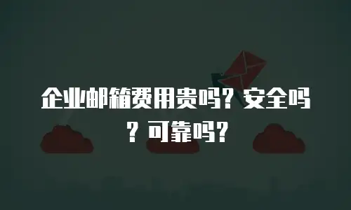 企业邮箱费用贵吗?安全吗?可靠吗?